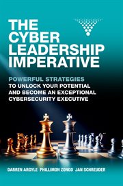 The Cyber Leadership Imperative : Powerful Strategies to Unlock Your Potential and Become an Exceptional Cybersecurity Executive cover image