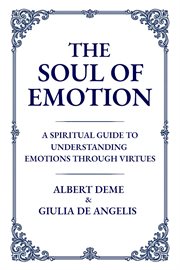 The Soul of Emotion : A Spiritual Guide To Understanding Emotions Through Virtues cover image