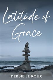 Latitude of Grace : Poetic Field Notes On Resilience, Becoming, And The Long Arc Of Return cover image