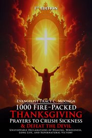 1000 Fire-Packed Thanksgiving Prayers to Crush Sickness and Defeat the Devil : Bold Daily Declarations To Thank God For Healing, Victory, And Total Deliverance cover image