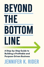 Beyond the Bottom Line : A Step-by-step Guide To Building A Profitable And Purpose-driven Business cover image