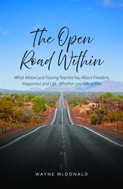 The Open Road Within : What Motorcycle Touring Teaches You About Freedom, Happiness And Life. Whether You Ride Or Not cover image