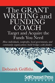The grant writing and funding coach: target and acquire the funds you need : how individuals, non-profits, local governments and community organizations build bridges with funders cover image