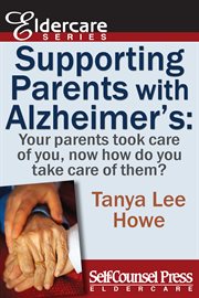 Supporting parents with Alzheimer's: your parents took care of you, now how do you take care of them? cover image