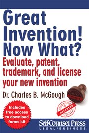 Great invention! Now what?: evaluate, patent, trademark, and license your new invention cover image