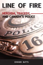 Line of fire: heroism, tragedy, and Canada's police cover image