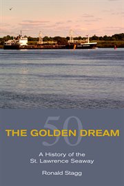The golden dream: a history of the St. Lawrence Seaway cover image