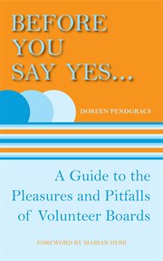 Before you say yes--: a guide to the pleasures & pitfalls of volunteer boards cover image