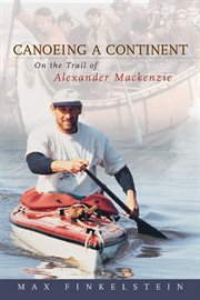 Canoeing a continent: on the trail of Alexander Mackenzie cover image
