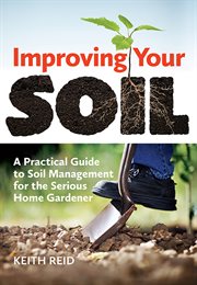 Improving your soil: a practical guide to soil management for the serious home gardener cover image