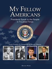 My fellow Americans: presidents speak to the people in troubled times : Franklin D. Roosevelt to Barack Obama cover image