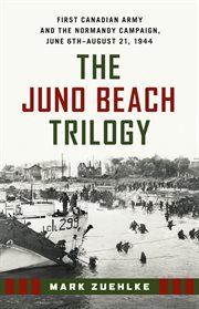 The Juno Beach Trilogy: First Canadian Army and the Normandy Campaign, June 6th - August 21, 1944 cover image