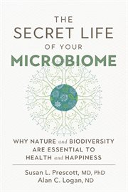 The secret life of your microbiome : why nature and biodiversity are essential to health and happiness cover image