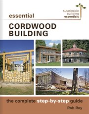 Essential cordwood construction : the complete step-by-step guide cover image
