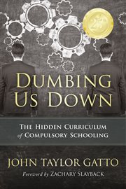 Dumbing us down : the hidden curriculum of compulsory schooling cover image