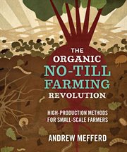 The organic no-till farming revolution : high-production methods for small-scale farmers cover image