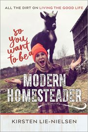 So You Want to Be a Modern Homesteader? : All the Dirt on Living the Good Life cover image