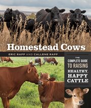 Homestead cows : the complete guide to raising healthy, happy cattle cover image