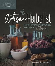 The artisan herbalist : making teas, tinctures, and oils (at home) cover image
