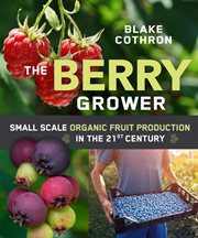 The berry grower : small scale organic fruit production in the 21st century cover image