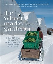 The Winter Market Gardener : A Successful Grower's Handbook for Year-Round Harvests cover image