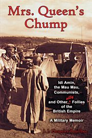 Mrs. Queen's chump : Idi Amin, the Mau Mau, Communists, and other silly follies of the British Empire : a military memoir cover image