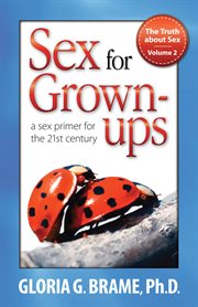 The truth about sex : a sex primer for the 21st century. Volume 2, Sex for grown-ups cover image