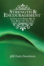 Strength & encouragement : so you can praise me in the midst of the fire : 366 daily devotions cover image
