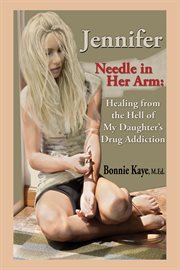 Jennifer needle in her arm : healing from the hell of my daughter's drug addiction cover image