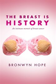 The breast is history : an intimate memoir of breast cancer cover image