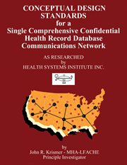 Conceptual design standards for a single comprehensive confidential health record database communications network as researched by Health Systems Institute Inc cover image
