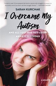 I overcame my autism and all i got was this lousy anxiety disorder. A Memoir cover image