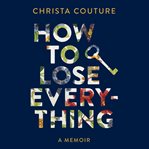 How to lose everything : a memoir cover image