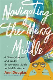 Navigating the messy middle : a fiercely honest and wildly encouraging guide for midlife women cover image