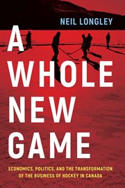 A Whole New Game : Economics, Politics, and the Transformation of the Business of Hockey in Canada cover image