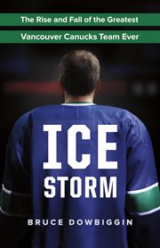 Ice storm: the rise and fall of the greatest Vancouver Canucks team ever cover image