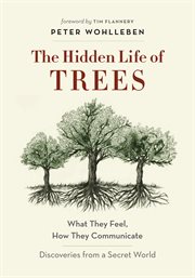 The hidden life of trees: what they feel, how they communicate : discoveries from a secret world cover image