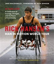 Rick hansen's man in motion world tour. 30 Years Later-A Celebration of Courage, Strength, and the Power of Community cover image