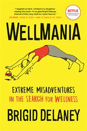 WELLMANIA;EXTREME MISADVENTURES IN THE SEARCH FOR WELLNESS cover image