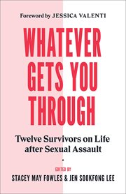 Whatever gets you through : twelve survivors on life after sexual assault cover image