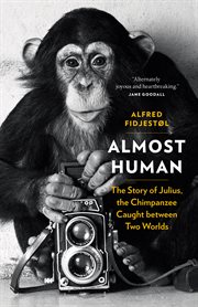 Almost Human : The Story of Julius, the Chimpanzee Caught between Two Worlds cover image
