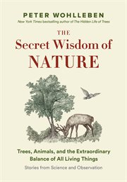 The secret wisdom of nature : trees, animals, and the extraordinary balance of all living things : stories from science and observation cover image