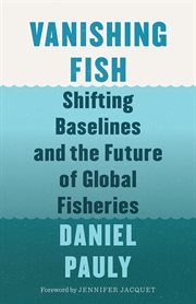 Vanishing fish : shifting baselines and the future of global fisheries cover image