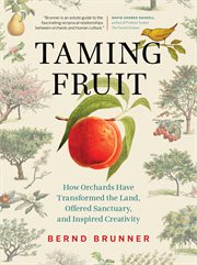 Taming fruit : how orchards have transformed the land, offered sanctuary, and inspired creativity cover image