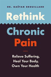 Rethink Chronic Pain : Relieve Suffering, Heal Your Body, Own Your Health cover image