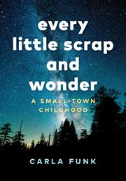 Every Little Scrap and Wonder : A Small-Town Childhood cover image