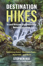Destination hikes in and around southwestern British Columbia : water falls, mountain peaks, swimming holes, and more cover image