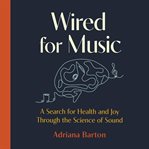 Wired for music : a search for health and joy through the science of sound cover image