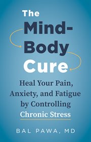 The mind-body cure. Heal Your Pain, Anxiety, and Fatigue by Controlling Chronic Stress cover image