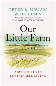 Our Little Farm : Adventures in Sustainable Living. From the Author of The Hidden Life of Trees cover image